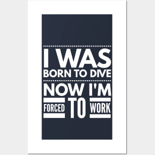 I WAS BORN TO DIVE NO I'M FORCED TO WORK - SCUBA DIVING Posters and Art